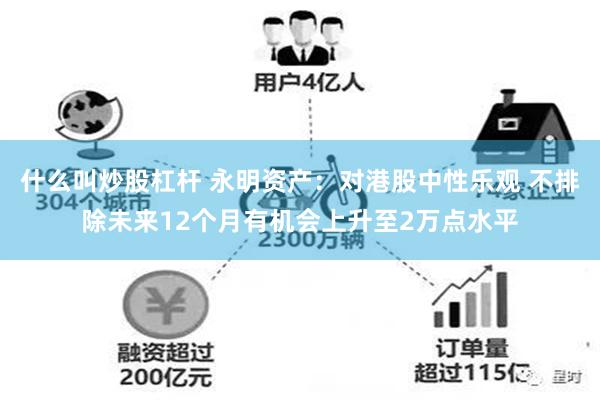 什么叫炒股杠杆 永明资产：对港股中性乐观 不排除未来12个月有机会上升至2万点水平