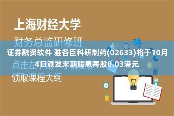 证券融资软件 雅各臣科研制药(02633)将于10月4日派发末期股息每股0.03港元