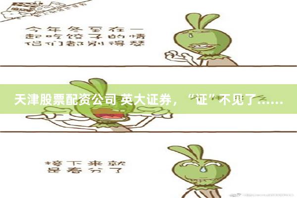 天津股票配资公司 英大证券，“证”不见了......