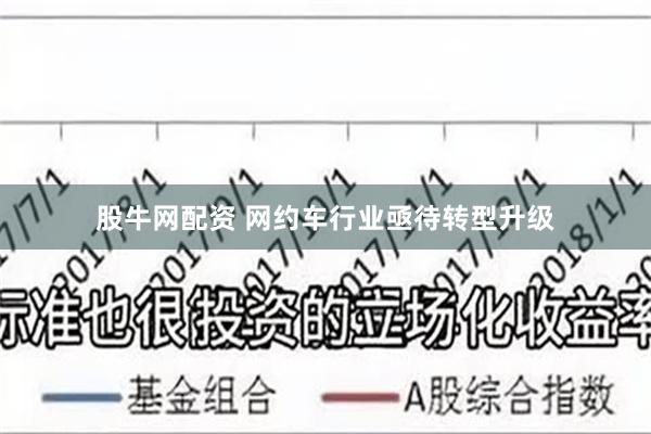 股牛网配资 网约车行业亟待转型升级