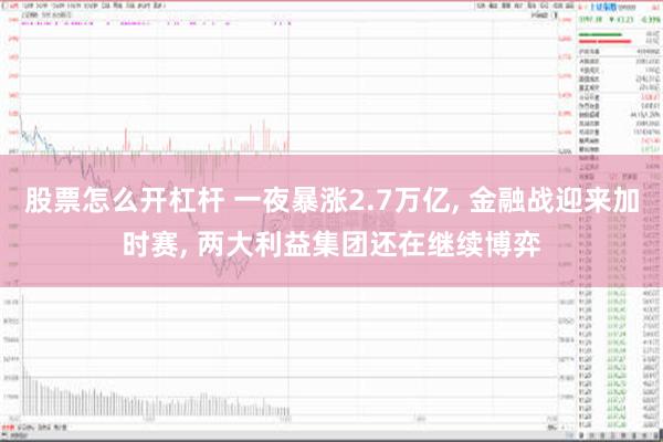 股票怎么开杠杆 一夜暴涨2.7万亿, 金融战迎来加时赛, 两大利益集团还在继续博弈