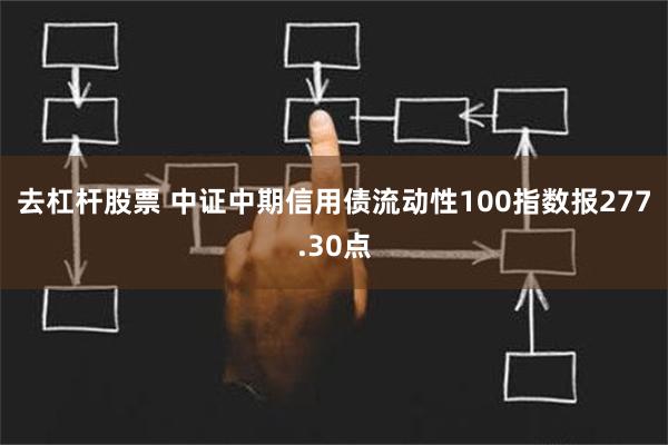 去杠杆股票 中证中期信用债流动性100指数报277.30点