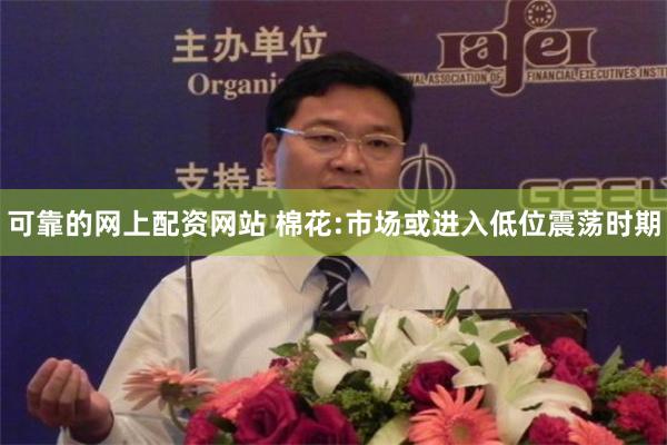 可靠的网上配资网站 棉花:市场或进入低位震荡时期