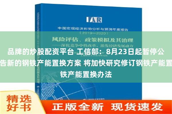 品牌的炒股配资平台 工信部：8月23日起暂停公示、公告新的钢铁产能置换方案 将加快研究修订钢铁产能置换办法