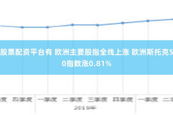 股票配资平台有 欧洲主要股指全线上涨 欧洲斯托克50指数涨0.81%