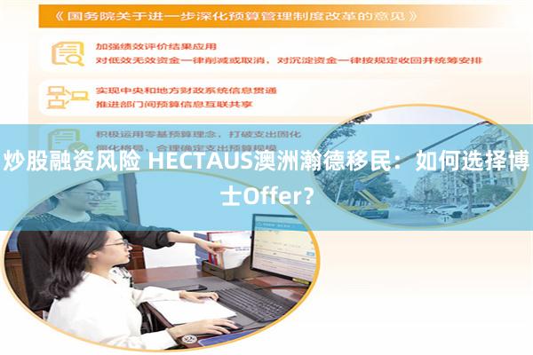 炒股融资风险 HECTAUS澳洲瀚德移民：如何选择博士Offer？