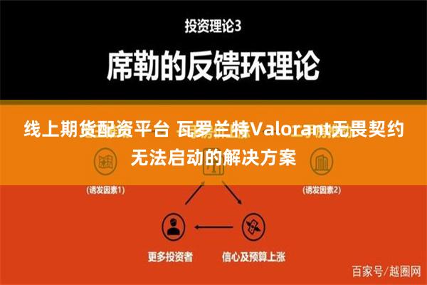 线上期货配资平台 瓦罗兰特Valorant无畏契约无法启动的解决方案