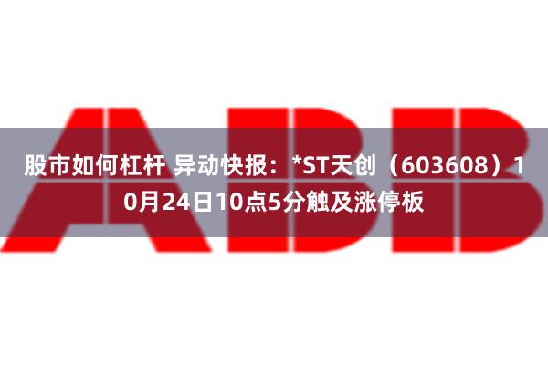 股市如何杠杆 异动快报：*ST天创（603608）10月24日10点5分触及涨停板