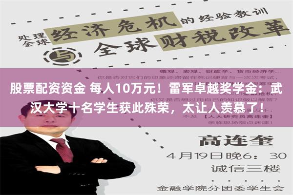 股票配资资金 每人10万元！雷军卓越奖学金：武汉大学十名学生获此殊荣，太让人羡慕了！