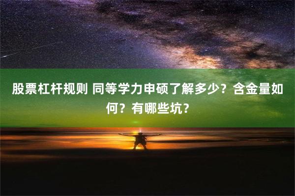 股票杠杆规则 同等学力申硕了解多少？含金量如何？有哪些坑？