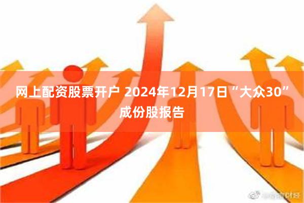 网上配资股票开户 2024年12月17日“大众30”成份股报告