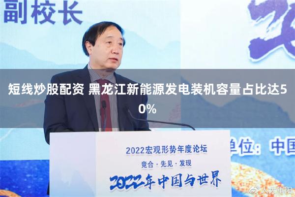 短线炒股配资 黑龙江新能源发电装机容量占比达50%