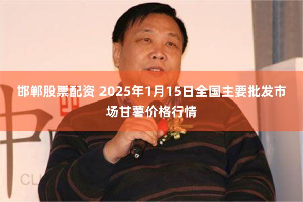 邯郸股票配资 2025年1月15日全国主要批发市场甘薯价格行情