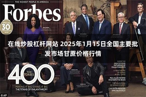 在线炒股杠杆网站 2025年1月15日全国主要批发市场甘蔗价格行情