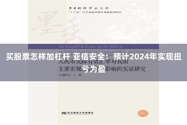 买股票怎样加杠杆 亚信安全：预计2024年实现扭亏为盈