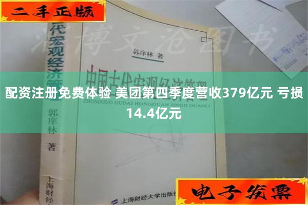 配资注册免费体验 美团第四季度营收379亿元 亏损14.4亿元