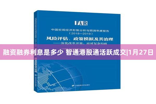 融资融券利息是多少 智通港股通活跃成交|1月27日