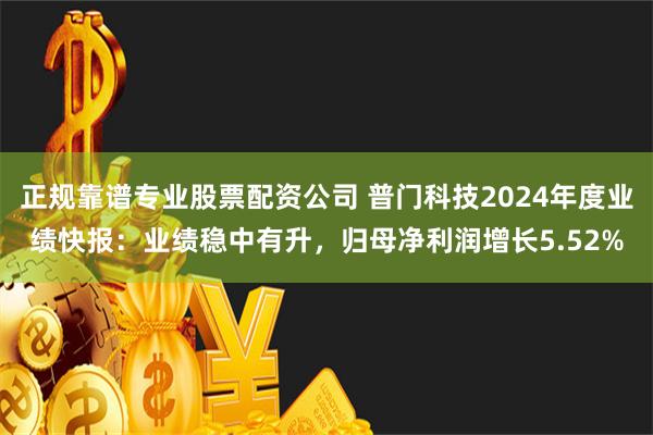 正规靠谱专业股票配资公司 普门科技2024年度业绩快报：业绩稳中有升，归母净利润增长5.52%