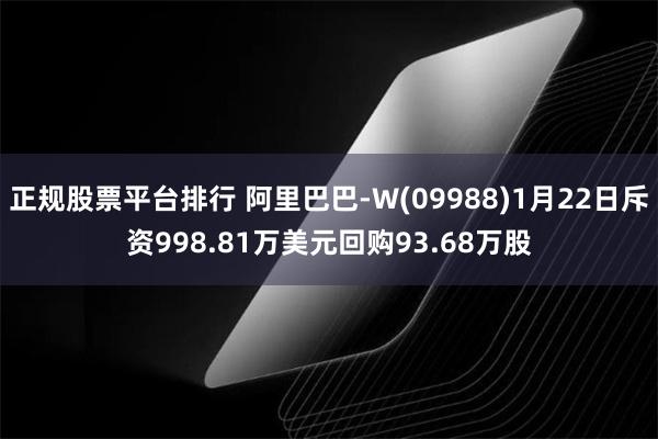 正规股票平台排行 阿里巴巴-W(09988)1月22日斥资998.81万美元回购93.68万股